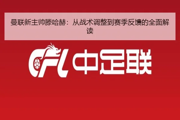 曼联新主帅滕哈赫：从战术调整到赛季反馈的全面解读 | Kaiyun